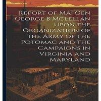Anonymous Report of Maj Gen George B Mclellan Upon the Organization of the in White