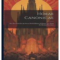 Anonymous Horae Canonicae: Or, Devotions for the Seven Stated Hours of in White