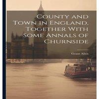 Grant Allen County & Town in England, Together With Some Annals of Churnside