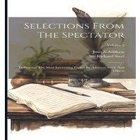 Joseph Addison Selections From The Spectator: Embracing The Most Interesting in White