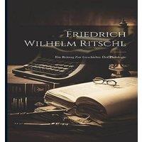 Anonymous Friedrich Wilhelm Ritschl: Ein Beitrag Zur Geschichte Der