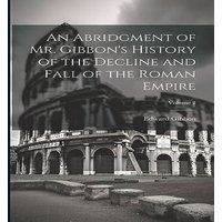 Edward Gibbon An Abridgment of Mr. Gibbon's History of the Decline & Fall of