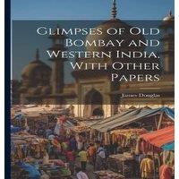 James Douglas Glimpses of Old Bombay & Western India, With Other Papers in White