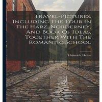 Heinrich Heine Travel-pictures, Including The Tour In The Harz, Norderney, And