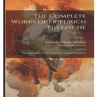 Friedrich Wilhelm Nietzsche The Complete Works of Friedrich Nietzsche: The First Complete and
