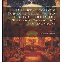 William Palmer Dissertations on Subjects Relating to the 'Orthodox' or