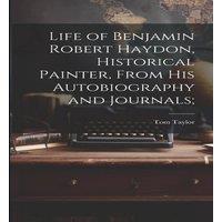 Tom Taylor Life of Benjamin Robert Haydon, Historical Painter, From His