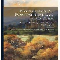 Neil Campbell Napoleon at Fontainebleau & Elba; Being a Journal of Occurrences
