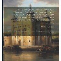 William James The Naval History of Great Britain, From the Declaration of war by