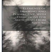 John Clark Elements of Drawing & Perspective, With Directions for Sketching in White