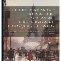 Anonymous Le Petit Apparat Royal, Ou Nouveau Dictionnaire Francois Et Latin: