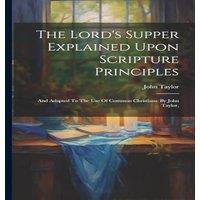 John Taylor The Lord's Supper Explained Upon Scripture Principles: & Adapted