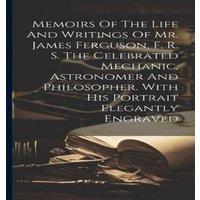 Anonymous Memoirs Of The Life & Writings Of Mr. James Ferguson, F. R. S