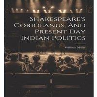 William Miller Shakespeare's Coriolanus, & Present Day Indian Politics in White