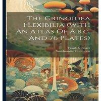 Frank Springer The Crinoidea Flexibilia (with An Atlas Of A.b.c. & 76 Plates) in White