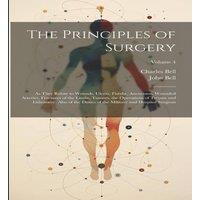 Charles Bell The Principles of Surgery: As They Relate to Wounds, Ulcers