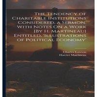Harriet Martineau The Tendency of Charitable Institutions Considered, a Sermon. With