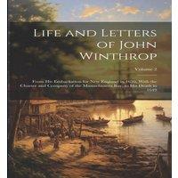 Anonymous Life & Letters of John Winthrop: From His Embarkation for New in White