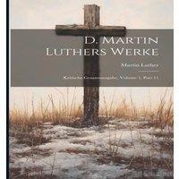Martin Luther D. s Werke: Kritische Gesamtausgabe, Volume 1, part