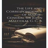 Anonymous The Life & Correspondence of Major-General Sir John Malcolm, G