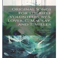 Charles Mackay Original Songs for the Rifle Volunteers, by S. Lover, C. Mackay