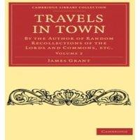 James Grant Travels in Town: By the Author of Random Recollections of the