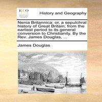 James Douglas Nenia Britannica: or, a sepulchral history of Great Britain; from