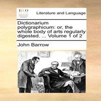 John Barrow Dictionarium polygraphicum: or, the whole body of arts regularly