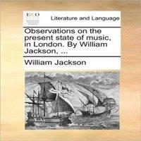 William Jackson Observations on the present state of music, in London. By William
