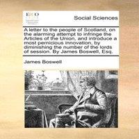 James Boswell A letter to the people of Scotland, on the alarming attempt to