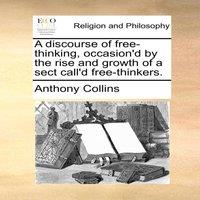 Anthony Collins A discourse of free-thinking, occasion'd by the rise & growth of