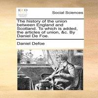 Daniel Defoe The history of the union between England & Scotland. To which is