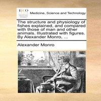 Alexander Monro The structure & physiology of fishes explained, & compared