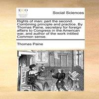 Thomas Paine Rights of man: part the second. Combining principle & practice