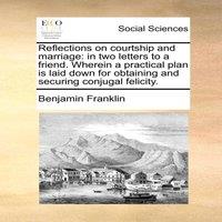 Benjamin Franklin Reflections on courtship & marriage: in two letters to a friend
