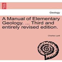 Charles Lyell A Manual of Elementary Geology. ... Third & entirely revised in White
