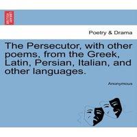 Anonymous The Persecutor, with other poems, from the Greek, Latin, Persian