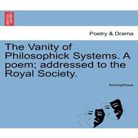 Anonymous The Vanity of Philosophick Systems. A poem; addressed to the Royal
