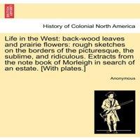 Anonymous Life in the West: back-wood leaves & prairie flowers: rough