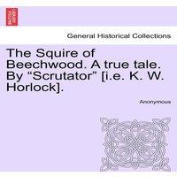 Anonymous The Squire of Beechwood. A true tale. By Scrutator [i.e. K. W