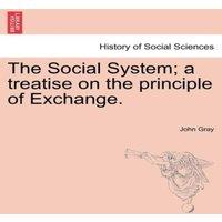 John Gray The Social System; a treatise on the principle of Exchange