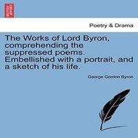 George Gordon Byron The Works of Lord Byron, Comprehending the Suppressed Poems. in White