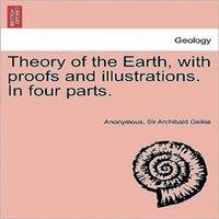 Anonymous Theory of the Earth, with Proofs & Illustrations. in Four Parts