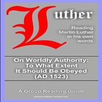 Martin Luther On Worldly Authority - To What Extent It Should Be Obeyed