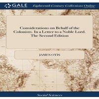James Otis Considerations on Behalf of the Colonists. In a Letter to a Noble