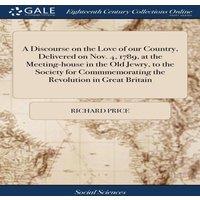 Richard Price A Discourse on the Love of our Country, Delivered on Nov. 4, 1789