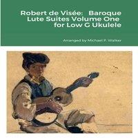 Michael Walker Robert de Visee: Baroque Lute Suites Volume One for Low G Ukulele