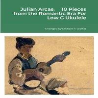 Michael Walker Julian Arcas: 10 Pieces from the Romantic Era For Low G Ukulele