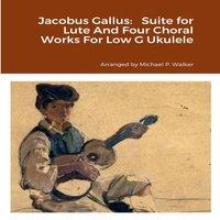 Michael Walker Jacobus Gallus: Suite for Lute & Four Choral Works For Low G
