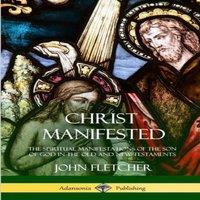 John Fletcher Christ Manifested: The Spiritual Manifestations of the Son of God